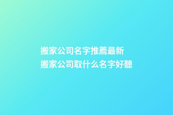 搬家公司名字推薦最新 搬家公司取什么名字好聽-第1張-公司起名-玄機派